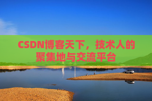 CSDN博客天下,技术人的聚集地与交流平台